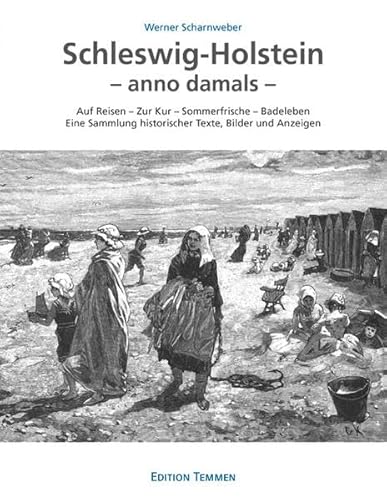 Schleswig-Holstein - anno damals: Auf Reisen - Zur Kur - Sommerfrische - Badeleben Eine Sammlung historischer Texte, Bilder und Anzeigen Schleswig-Holstein - anno damals: Auf Reisen - Zur Kur - Sommerfrische - Badeleben Eine Sammlung historischer Texte, Bilder und Anzeigen