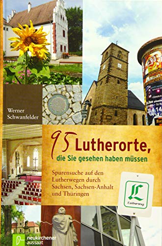 95 Lutherorte, die Sie gesehen haben müssen: Spurensuche auf den Lutherwegen durch Sachsen, Sachen-Anhalt und Thüringen: Spurensuche auf den Lutherwegen durch Sachsen, Sachsen-Anhalt und Thüringen