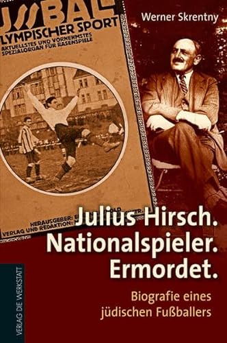 Julius Hirsch. Nationalspieler. Ermordet.: Biografie eines jüdischen Fußballers von Die Werkstatt GmbH