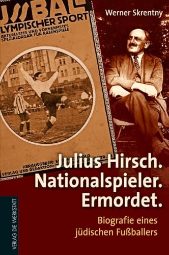 Julius Hirsch. Nationalspieler. Ermordet.: Biografie eines jüdischen Fußballers