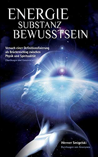 Energie - Substanz - Bewusstsein: Versuch einer Definitionsfixierung als Brückenschlag zwischen Physik und Spiritualität von Books on Demand