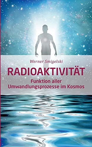 Radioaktivität: Funktion aller Umwandlungsprozesse im Kosmos von Books on Demand