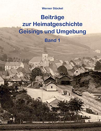 Beiträge zur Heimatgeschichte Geisings und Umgebung: Band 1