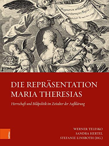 Die Repräsentation Maria Theresias: Herrschaft und Bildpolitik im Zeitalter der Aufklärung (Schriftenreihe der oesterreichischen Gesellschaft zur Erforschung des 18. Jahrhunderts)