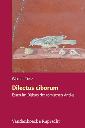 Dilectus ciborum: Essen im Diskurs der römischen Antike (Hypomnemata: Untersuchungen zur Antike und zu ihrem Nachleben, Band 193)