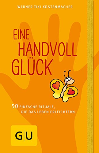 Eine Handvoll Glück: 50 einfache Rituale, die das Leben erleichtern