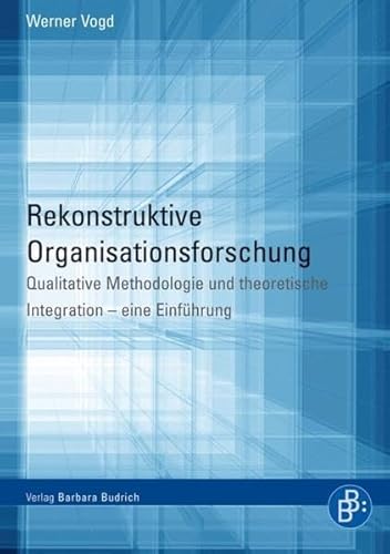Rekonstruktive Organisationsforschung: Qualitative Methodologie und theoretische Integration - eine Einführung von BUDRICH