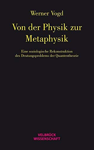 Von der Physik zur Metaphysik: Eine soziologische Studie zum Deutungsproblem der Quantentheorie von Velbrück Wissenschaft