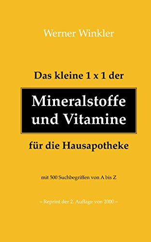 Das kleine 1x1 der Mineralstoffe und Vitamine für die Hausapotheke: mit 500 Suchbegriffen von A bis Z (Reprint der 2. Auflage 2000)
