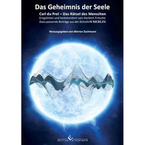 Das Geheimnis der Seele: Carl du Prel - Das Rätsel des Menschen. Eingeleitet und kommentiert von Herbert Fritsche. Dazu passende Beiträge aus der Zeitschrift MERLIN von Edition Winterwork