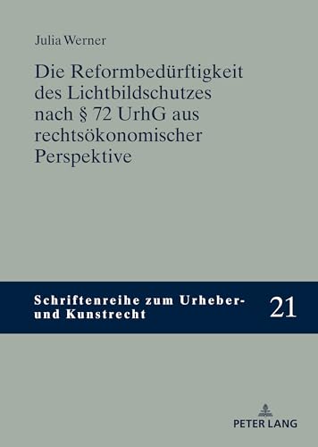 Die Reformbedürftigkeit des Lichtbildschutzes nach § 72 UrhG aus rechtsökonomischer Perspektive (Schriftenreihe zum Urheber- und Kunstrecht, Band 21) von Peter Lang