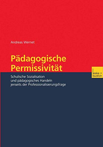 Pädagogische Permissivität: Schulische Sozialisation und pädagogisches Handeln jenseits der Professionalisierungsfrage von VS Verlag für Sozialwissenschaften