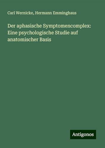 Der aphasische Symptomencomplex: Eine psychologische Studie auf anatomischer Basis