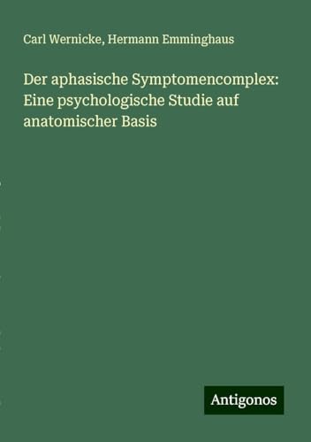 Der aphasische Symptomencomplex: Eine psychologische Studie auf anatomischer Basis