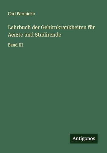 Lehrbuch der Gehirnkrankheiten für Aerzte und Studirende: Band III von Antigonos Verlag