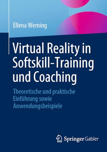 Virtual Reality in Softskill-Training und Coaching: Theoretische und praktische Einführung sowie Anwendungsbeispiele