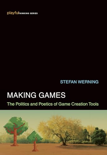 Making Games: The Politics and Poetics of Game Creation Tools (Playful Thinking)