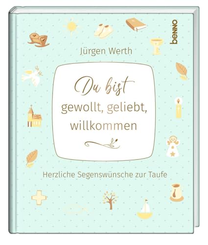 Du bist gewollt, geliebt, willkommen: Herzliche Segenswünsche zur Taufe von St. Benno Verlag GmbH
