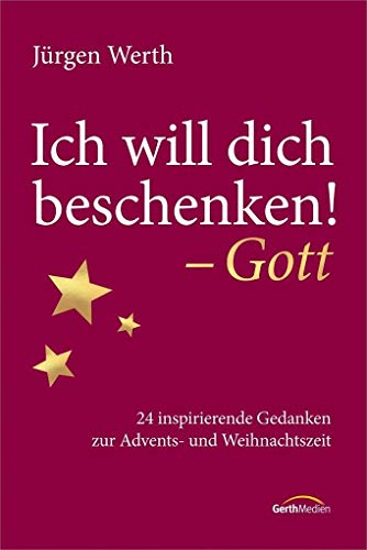 Ich will dich beschenken! - Gott: 24 inspirierende Gedanken zur Advents- und Weihnachtszeit Ich will dich beschenken! - Gott: 24 inspirierende Gedanken zur Advents- und Weihnachtszeit