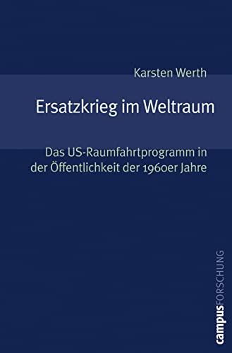 Ersatzkrieg im Weltraum: Das US-Raumfahrtprogramm in der Öffentlichkeit der 1960er Jahre (Campus Forschung, 898)