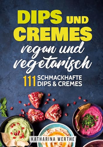 Dips und Cremes - vegan und vegetarisch: 111 schmackhafte Dips und Cremes Dips und Cremes - vegan und vegetarisch: 111 schmackhafte Dips und Cremes