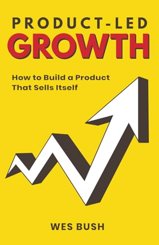 Product-Led Growth: How to Build a Product That Sells Itself (ProductLed Library, Band 1)