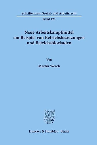 Neue Arbeitskampfmittel am Beispiel von Betriebsbesetzungen und Betriebsblockaden.: Dissertationsschrift (Schriften zum Sozial- und Arbeitsrecht, Band 124) von Duncker & Humblot