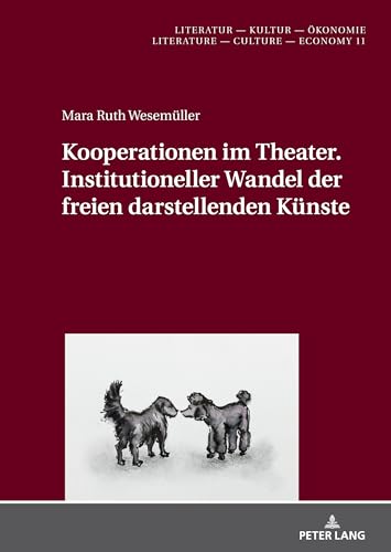Kooperationen im Theater. Institutioneller Wandel der freien darstellenden Künste: Dissertationsschrift (Literatur – Kultur – Ökonomie / Literature – Culture – Economy, Band 11) von Peter Lang