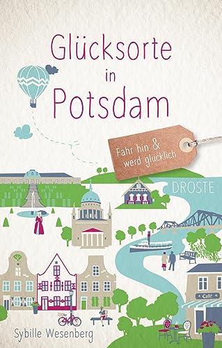 Glücksorte in Potsdam: Fahr hin & werd glücklich: Fahr hin & werd glücklich (Neuauflage) von Droste Verlag