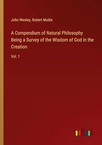 A Compendium of Natural Philosophy Being a Survey of the Wisdom of God in the Creation: Vol. 1 A Compendium of Natural Philosophy Being a Survey of the Wisdom of God in the Creation: Vol. 1 von Outlook Verlag