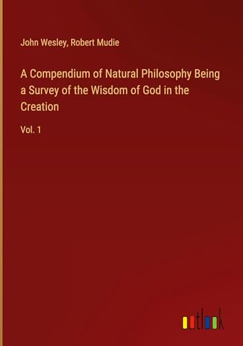 A Compendium of Natural Philosophy Being a Survey of the Wisdom of God in the Creation: Vol. 1 A Compendium of Natural Philosophy Being a Survey of the Wisdom of God in the Creation: Vol. 1 von Outlook Verlag
