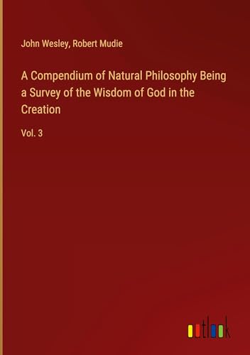A Compendium of Natural Philosophy Being a Survey of the Wisdom of God in the Creation: Vol. 3 A Compendium of Natural Philosophy Being a Survey of the Wisdom of God in the Creation: Vol. 3 von Outlook Verlag