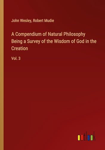 A Compendium of Natural Philosophy Being a Survey of the Wisdom of God in the Creation: Vol. 3 von Outlook Verlag