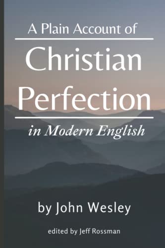 A Plain Account of Christian Perfection in Modern English: edited by Jeff Rossman A Plain Account of Christian Perfection in Modern English: edited by Jeff Rossman