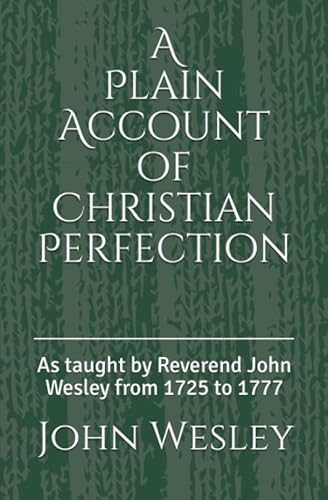 A Plain Account of Christian Perfection: As taught by Reverend John Wesley from the year 1725 to 1777 (1st. Page Classics, Band 1)