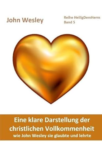 Heilig Dem Herrn / Eine klare Darstellung der christlichen Vollkommenheit: wie John Wesley sie glaubte und lehrte. Deutschsprachige Ausgabe des ... Wesley, from the Year 1725, to the Year 1777. Heilig Dem Herrn / Eine klare Darstellung der christlichen Vollkommenheit: wie John Wesley sie glaubte und lehrte. Deutschsprachige Ausgabe des ... Wesley, from the Year 1725, to the Year 1777.