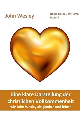 Heilig Dem Herrn / Eine klare Darstellung der christlichen Vollkommenheit: wie John Wesley sie glaubte und lehrte. Deutschsprachige Ausgabe des ... Wesley, from the Year 1725, to the Year 1777. Heilig Dem Herrn / Eine klare Darstellung der christlichen Vollkommenheit: wie John Wesley sie glaubte und lehrte. Deutschsprachige Ausgabe des ... Wesley, from the Year 1725, to the Year 1777.