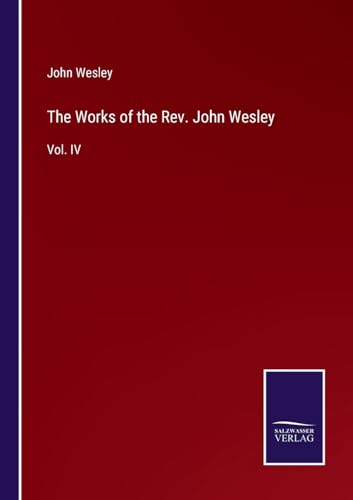The Works of the Rev. John Wesley: Vol. IV von Salzwasser Verlag