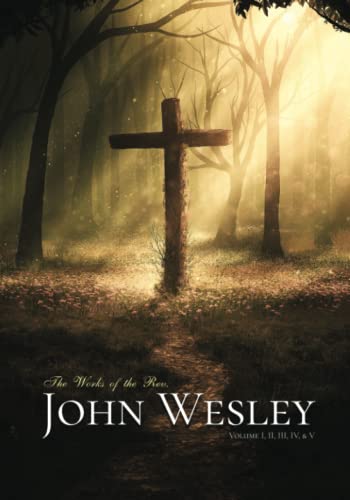 The Works of the Rev. John Wesley: Volume I, II, III, IV, & V The Works of the Rev. John Wesley: Volume I, II, III, IV, & V