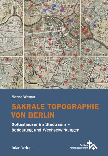 Sakrale Topographie von Berlin: Gotteshäuser im Stadtraum – Bedeutung und Wechselwirkungen (Schriftenreihe des Berliner Kirchenbauforums) von Lukas Verlag für Kunst- und Geistesgeschichte