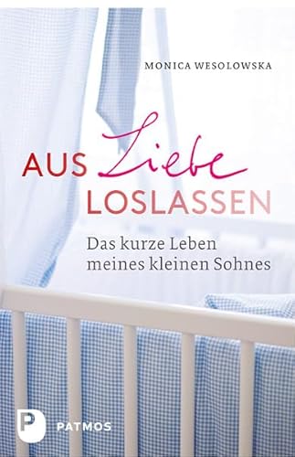 Aus Liebe loslassen: Das kurze Leben meines kleinen Sohnes Aus Liebe loslassen: Das kurze Leben meines kleinen Sohnes von Patmos-Verlag