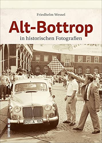 Alt-Bottrop in historischen Fotografien, rund 160 Archivbilder wecken Erinnerungen an den Alltag der Menschen zwischen Arbeit und Freizeit (Sutton Archivbilder) von Sutton