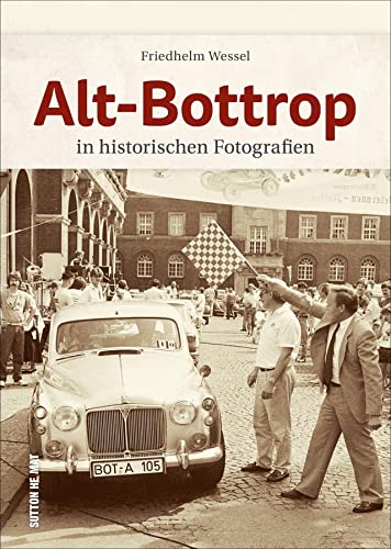 Alt-Bottrop in historischen Fotografien, rund 160 Archivbilder wecken Erinnerungen an den Alltag der Menschen zwischen Arbeit und Freizeit (Sutton Archivbilder) von Sutton Verlag GmbH