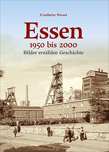 Essen 1950 bis 2000, Bilder erzählen Geschichte, unveröffentlichte Fotografien laden zum Erinnern und Wiederentdecken ein, Stadtgeschichte von der ... erzählen Geschichte (Sutton Archivbilder)