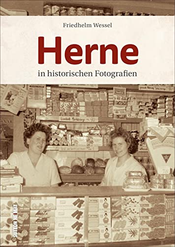 Herne in historischen Fotografien, rund 160 Aufnahmen erzählen Stadtgeschichte und wecken Erinnerungen (Sutton Archivbilder) von Sutton