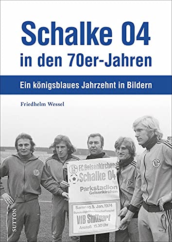 Historischer Bildband – Schalke 04 in den 70er-Jahren: Ein königsblaues Jahrzehnt in Bildern. Faszinierende Bilder und kurzweilige Anekdoten. (Sutton Archivbilder) von Sutton