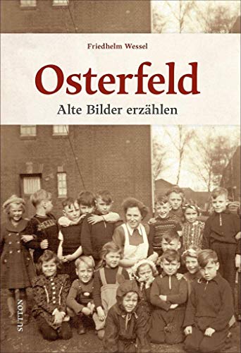 Osterfeld, alte Bilder erzählen, rund 140 historische Fotografien erinnern an den Alltag der Menschen im Oberhausener Stadtbezirk (Sutton Archivbilder) von Sutton