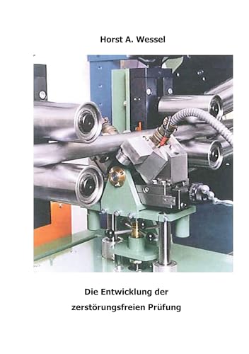 Die Entwicklung der zerstörungsfreien Prüfung: Wissenschaftliche Forschung und die Praxis der zerstörungsfreien Prüfung in der Eisen- und ... und wirtschaftlicher Anforderungen