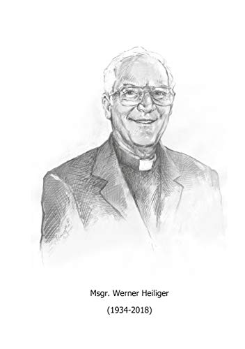 Msgr. Werner Heiliger (1934-2018): Erinnerungen seiner Schüler, Mitarbeiter, Freunde und Pfarrangehörigen sowie ausgewählte Beiträge