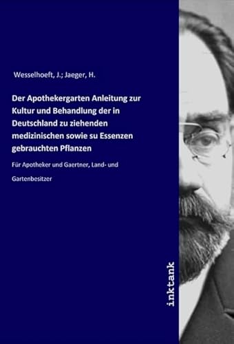 Der Apothekergarten Anleitung zur Kultur und Behandlung der in Deutschland zu ziehenden medizinischen sowie su Essenzen gebrauchten Pflanzen: Für Apotheker und Gaertner, Land- und Gartenbesitzer von Inktank Publishing